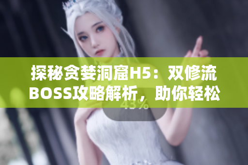 探秘貪婪洞窟H5：雙修流BOSS攻略解析，助你輕松擊?。? title=