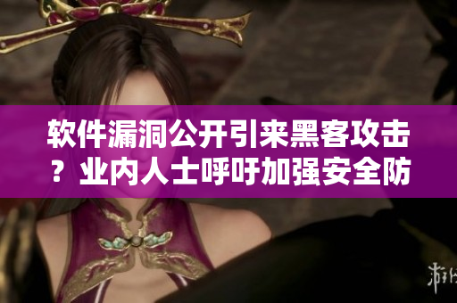 軟件漏洞公開引來黑客攻擊？業(yè)內人士呼吁加強安全防護
