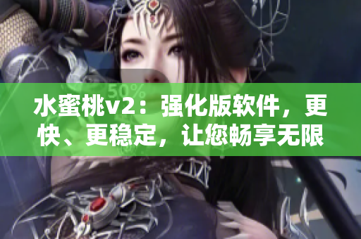 水蜜桃v2：強化版軟件，更快、更穩(wěn)定，讓您暢享無限可能