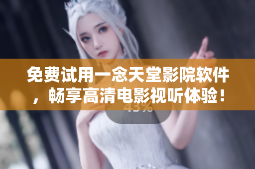 免費(fèi)試用一念天堂影院軟件，暢享高清電影視聽體驗(yàn)！
