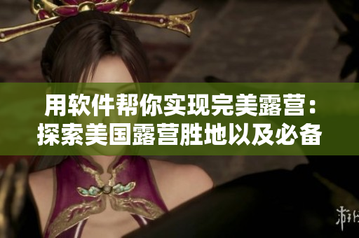 用軟件幫你實現(xiàn)完美露營：探索美國露營勝地以及必備設(shè)備