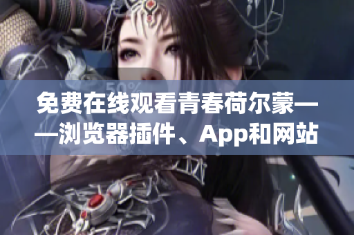 免費在線觀看青春荷爾蒙——瀏覽器插件、App和網(wǎng)站推薦