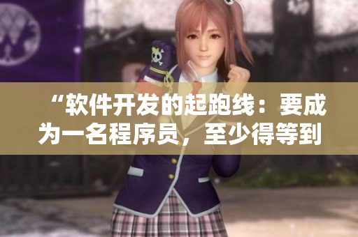 “軟件開發(fā)的起跑線：要成為一名程序員，至少得等到這個年齡！”