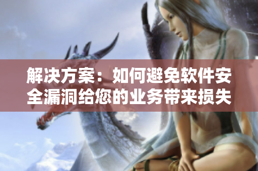 解決方案：如何避免軟件安全漏洞給您的業(yè)務(wù)帶來損失？