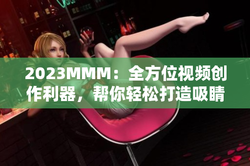 2023MMM：全方位視頻創(chuàng)作利器，幫你輕松打造吸睛短片