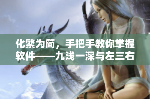化繁為簡(jiǎn)，手把手教你掌握軟件——九淺一深與左三右三的搭配技巧