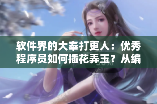 軟件界的大奉打更人：優(yōu)秀程序員如何插花弄玉？從編程到優(yōu)化，全方位解析！