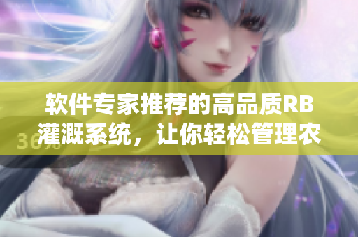 軟件專家推薦的高品質(zhì)RB灌溉系統(tǒng)，讓你輕松管理農(nóng)田灌溉！