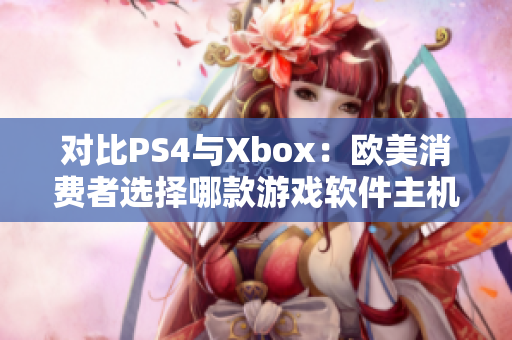 對(duì)比PS4與Xbox：歐美消費(fèi)者選擇哪款游戲軟件主機(jī)？