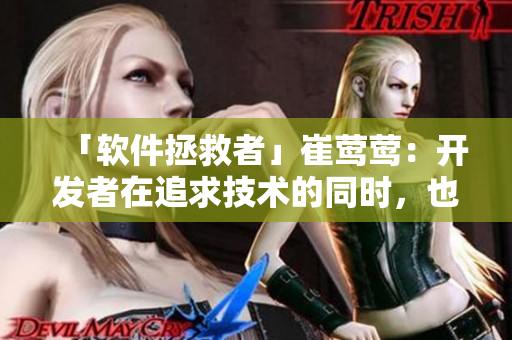 「軟件拯救者」崔鶯鶯：開(kāi)發(fā)者在追求技術(shù)的同時(shí)，也要關(guān)注用戶體驗(yàn)