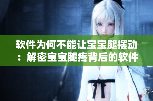 軟件為何不能讓寶寶腿擺動：解密寶寶腿疼背后的軟件原因