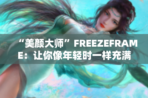 “美顏大師”FREEZEFRAME：讓你像年輕時一樣充滿活力
