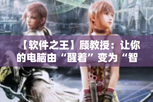 【軟件之王】顧教授：讓你的電腦由“醒著”變?yōu)椤爸悄堋保? title=