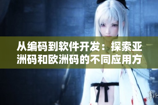 從編碼到軟件開發(fā)：探索亞洲碼和歐洲碼的不同應(yīng)用方式