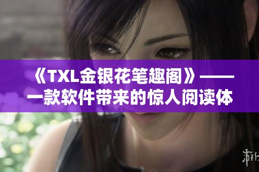 《TXL金銀花筆趣閣》——一款軟件帶來的驚人閱讀體驗(yàn)！