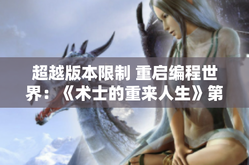 超越版本限制 重啟編程世界：《術(shù)士的重來人生》第二季軟件篇