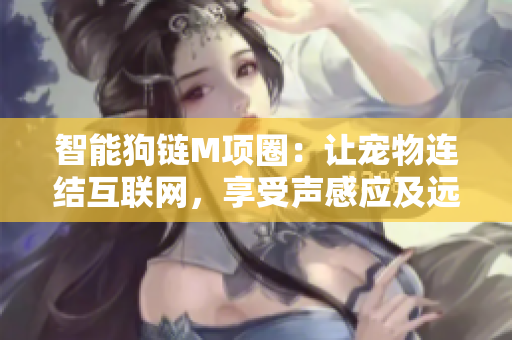 智能狗鏈M項(xiàng)圈：讓寵物連結(jié)互聯(lián)網(wǎng)，享受聲感應(yīng)及遠(yuǎn)程控制