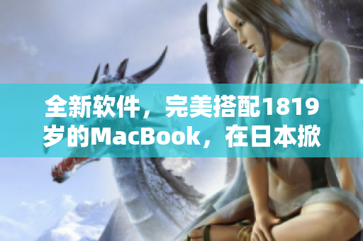 全新軟件，完美搭配1819歲的MacBook，在日本掀起熱潮！