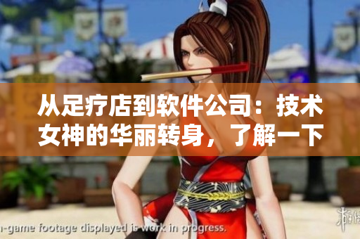 從足療店到軟件公司：技術(shù)女神的華麗轉(zhuǎn)身，了解一下她的工作裝備！