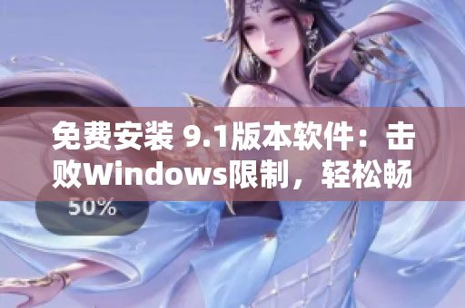 免費(fèi)安裝 9.1版本軟件：擊敗Windows限制，輕松暢玩
