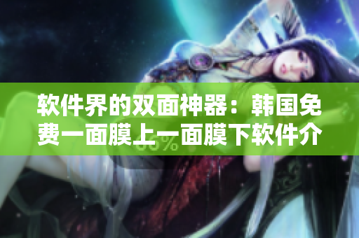 軟件界的雙面神器：韓國(guó)免費(fèi)一面膜上一面膜下軟件介紹