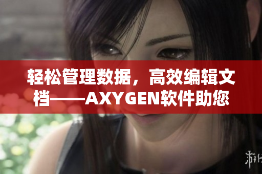 輕松管理數(shù)據(jù)，高效編輯文檔——AXYGEN軟件助您提升工作效率
