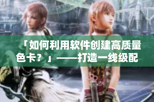 「如何利用軟件創(chuàng)建高質(zhì)量色卡？」——打造一線級(jí)配色方案！