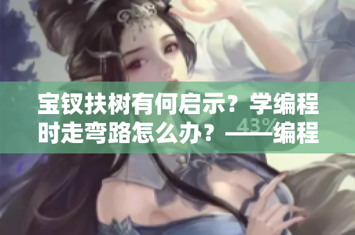 寶釵扶樹有何啟示？學(xué)編程時走彎路怎么辦？——編程者須知