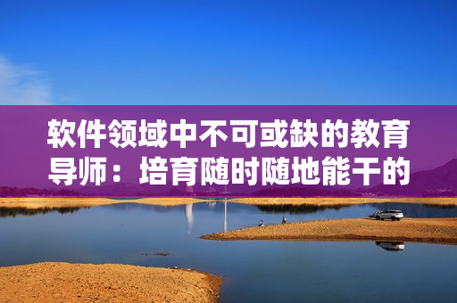軟件領(lǐng)域中不可或缺的教育導(dǎo)師：培育隨時(shí)隨地能干的專業(yè)人才