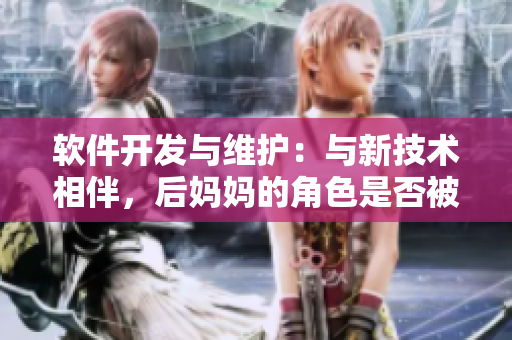 軟件開發(fā)與維護(hù)：與新技術(shù)相伴，后媽媽的角色是否被替代？