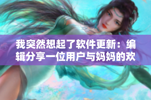 我突然想起了軟件更新：編輯分享一位用戶與媽媽的歡樂時刻