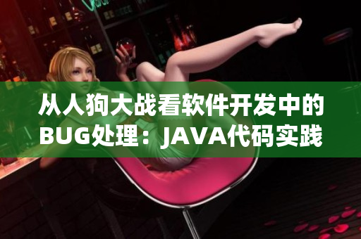 從人狗大戰(zhàn)看軟件開發(fā)中的BUG處理：JAVA代碼實(shí)踐