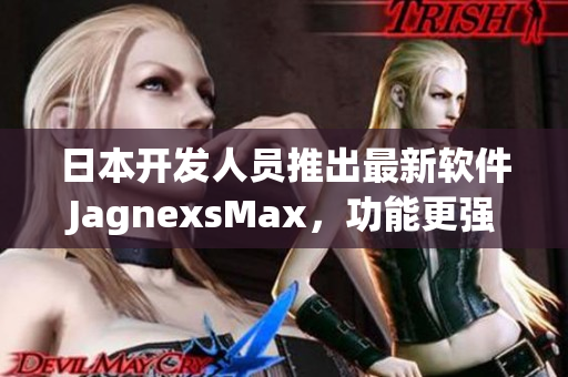 日本開發(fā)人員推出最新軟件JagnexsMax，功能更強(qiáng)大，滿足用戶需求！