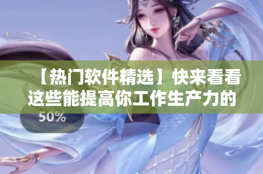 【熱門軟件精選】快來看看這些能提高你工作生產(chǎn)力的好工具！