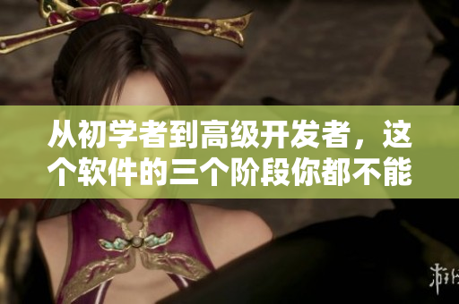 從初學(xué)者到高級(jí)開(kāi)發(fā)者，這個(gè)軟件的三個(gè)階段你都不能錯(cuò)過(guò)！