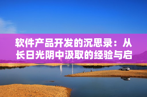 軟件產(chǎn)品開(kāi)發(fā)的沉思錄：從長(zhǎng)日光陰中汲取的經(jīng)驗(yàn)與啟示