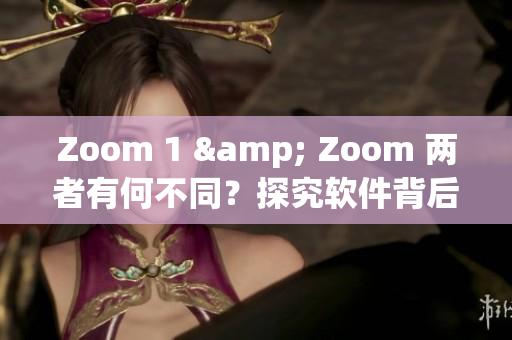 Zoom 1 & Zoom 兩者有何不同？探究軟件背后的人性因素