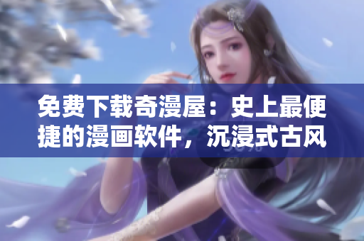 免費(fèi)下載奇漫屋：史上最便捷的漫畫軟件，沉浸式古風(fēng)漫畫任你暢游！