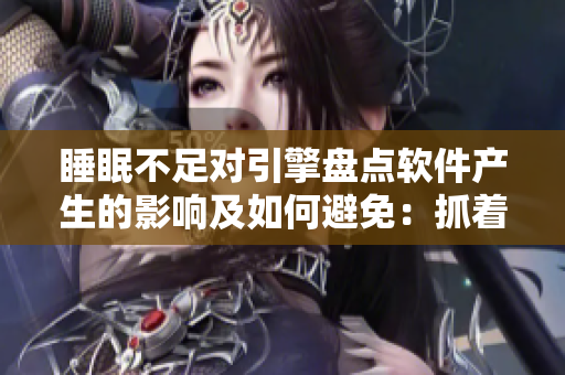睡眠不足對(duì)引擎盤點(diǎn)軟件產(chǎn)生的影響及如何避免：抓著小雞一晚上的代價(jià)