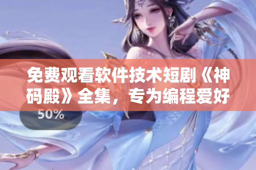 免費(fèi)觀看軟件技術(shù)短劇《神碼殿》全集，專為編程愛(ài)好者打造