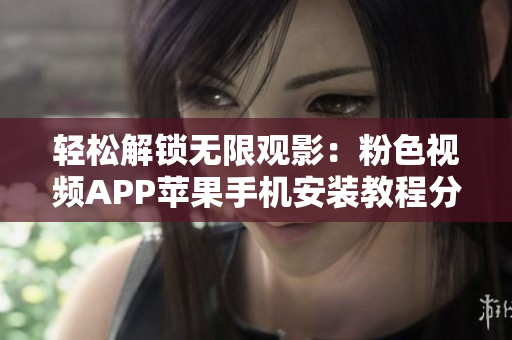 輕松解鎖無限觀影：粉色視頻APP蘋果手機(jī)安裝教程分享