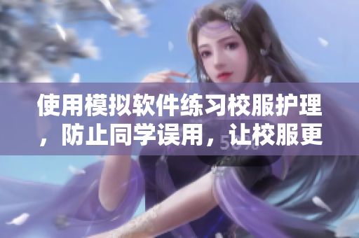 使用模擬軟件練習(xí)校服護(hù)理，防止同學(xué)誤用，讓校服更耐用！