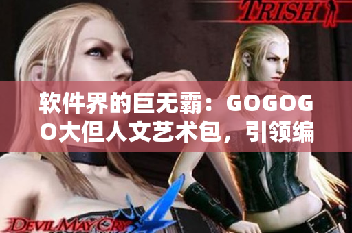 軟件界的巨無霸：GOGOGO大但人文藝術(shù)包，引領(lǐng)編程新風(fēng)潮