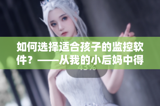 如何選擇適合孩子的監(jiān)控軟件？——從我的小后媽中得到的啟示