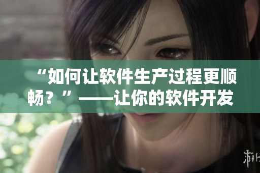 “如何讓軟件生產(chǎn)過程更順暢？”——讓你的軟件開發(fā)流程不再疼痛不適