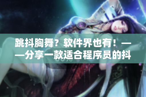 跳抖胸舞？軟件界也有！——分享一款適合程序員的抖音軟件