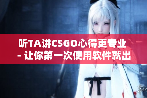 聽TA講CSGO心得更專業(yè) - 讓你第一次使用軟件就出色！