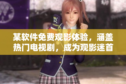 某軟件免費觀影體驗，涵蓋熱門電視劇，成為觀影迷首選