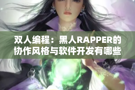 雙人編程：黑人RAPPER的協(xié)作風(fēng)格與軟件開發(fā)有哪些共通之處？