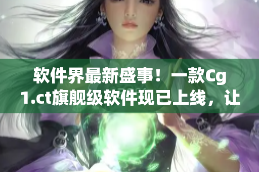 軟件界最新盛事！一款Cg1.ct旗艦級軟件現(xiàn)已上線，讓你的設(shè)計(jì)更加出眾！